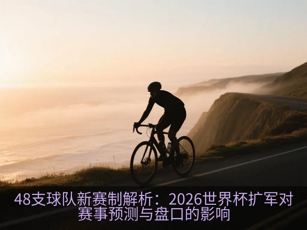 48支球队新赛制解析：2026世界杯扩军对赛事预测与盘口的影响